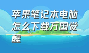 苹果笔记本电脑怎么下载万国觉醒