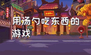 用汤勺吃东西的游戏