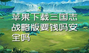 苹果下载三国志战略版要钱吗安全吗