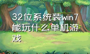 32位系统装win7能玩什么单机游戏