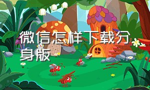 微信怎样下载分身版