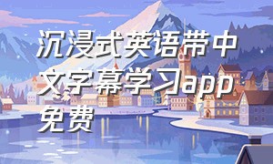 沉浸式英语带中文字幕学习app免费