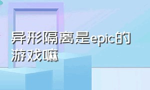 异形隔离是epic的游戏嘛