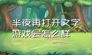 半夜再打开文字游戏会怎么样