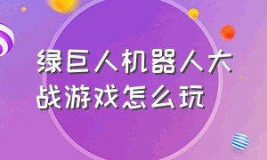 绿巨人机器人大战游戏怎么玩