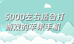 5000左右适合打游戏的苹果手机