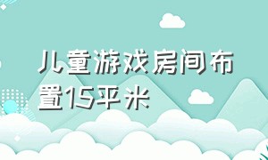 儿童游戏房间布置15平米