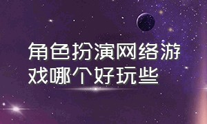 角色扮演网络游戏哪个好玩些