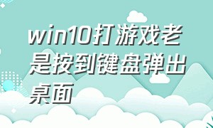 win10打游戏老是按到键盘弹出桌面