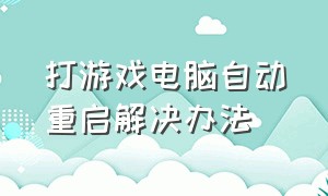 打游戏电脑自动重启解决办法