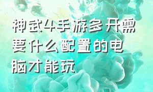 神武4手游多开需要什么配置的电脑才能玩