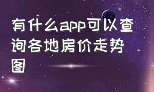 有什么app可以查询各地房价走势图