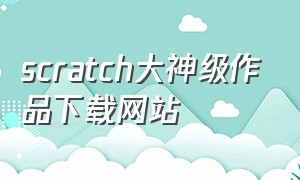 scratch大神级作品下载网站