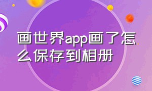 画世界app画了怎么保存到相册