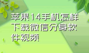 苹果14手机怎样下载微信分身软件视频