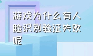 游戏为什么有人脸识别验证失败呢