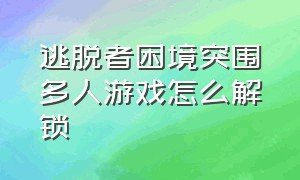 逃脱者困境突围多人游戏怎么解锁