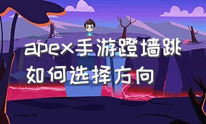 apex手游蹬墙跳如何选择方向