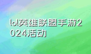 lol英雄联盟手游2024活动