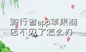 骑行者app苹果商店不见了怎么办