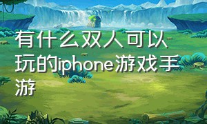 有什么双人可以玩的iphone游戏手游