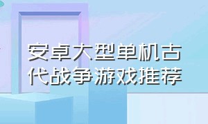 安卓大型单机古代战争游戏推荐