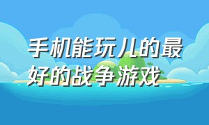 手机能玩儿的最好的战争游戏