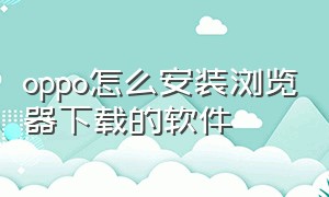 oppo怎么安装浏览器下载的软件