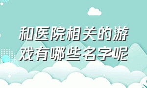 和医院相关的游戏有哪些名字呢