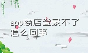 app商店登录不了怎么回事