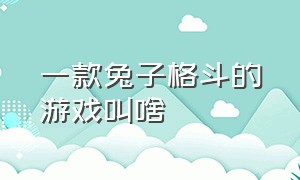 一款兔子格斗的游戏叫啥