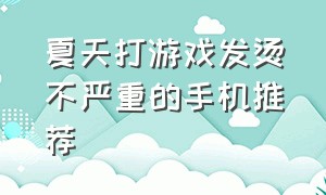 夏天打游戏发烫不严重的手机推荐