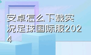 安卓怎么下载实况足球国际服2024