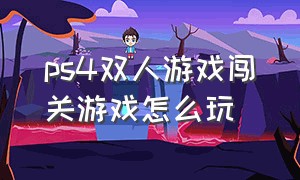 ps4双人游戏闯关游戏怎么玩