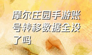 摩尔庄园手游账号转移数据全没了吗