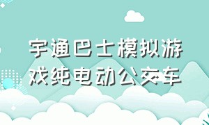 宇通巴士模拟游戏纯电动公交车