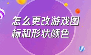 怎么更改游戏图标和形状颜色