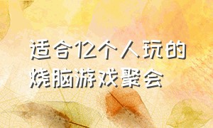 适合12个人玩的烧脑游戏聚会