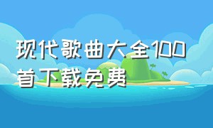 现代歌曲大全100首下载免费