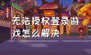 无法授权登录游戏怎么解决