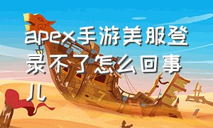 apex手游美服登录不了怎么回事儿