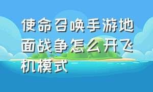 使命召唤手游地面战争怎么开飞机模式