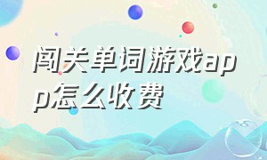 闯关单词游戏app怎么收费