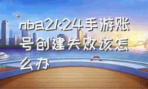 nba2k24手游账号创建失败该怎么办