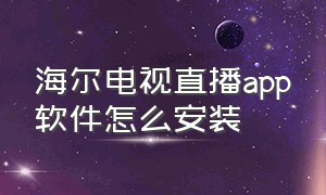 海尔电视直播app软件怎么安装