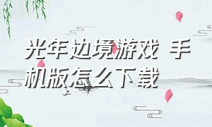 光年边境游戏 手机版怎么下载