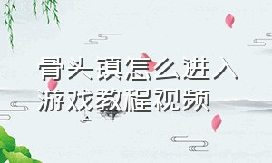 骨头镇怎么进入游戏教程视频