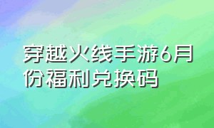 穿越火线手游6月份福利兑换码