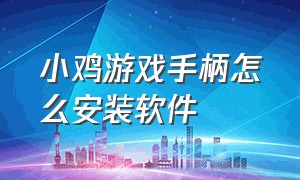 小鸡游戏手柄怎么安装软件