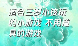 适合三岁小孩玩的小游戏 不用道具的游戏